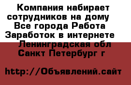 Компания набирает сотрудников на дому  - Все города Работа » Заработок в интернете   . Ленинградская обл.,Санкт-Петербург г.